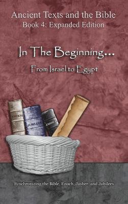 In The Beginning... From Israel to Egypt - Expanded Edition: Synchronizing the Bible, Enoch, Jasher, and Jubilees 1