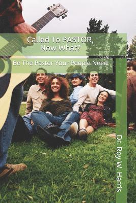 Called To PASTOR, Now What?: Be The Pastor Your People Need 1