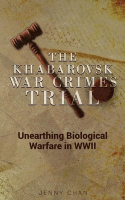 Jenny Chan - The Khabarovsk War Crimes Trial: Unearthing Biological Warfare in WWII, Häftad