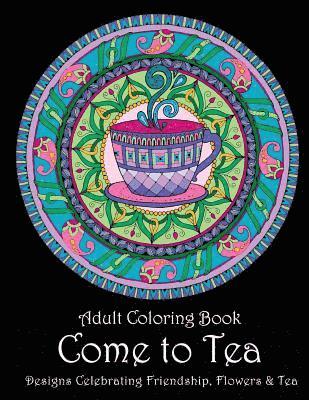 Adult Coloring Book: Come to Tea: Designs Celebrating Friendship, Flowers & Tea 1