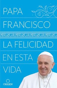 bokomslag La Felicidad En Esta Vida / Pope Francis: Happiness In This Life