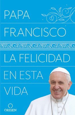 La Felicidad En Esta Vida / Pope Francis: Happiness In This Life 1