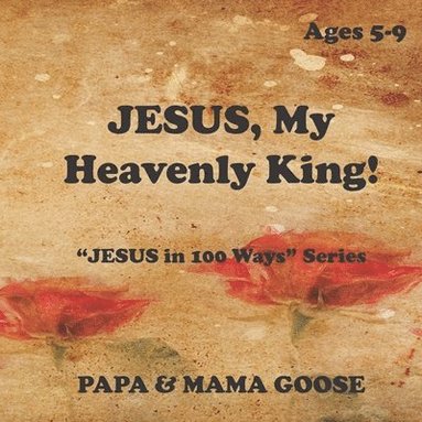 bokomslag JESUS, My Heavenly King!: "JESUS in 100 Ways" Series