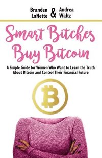 bokomslag Smart Bitches Buy Bitcoin: A Simple Guide for Women Who Want to Learn the Truth About Bitcoin and Control Their Financial Future