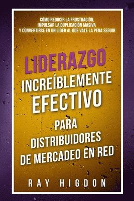 Ray Higdon - Liderazgo Increíblemente Efectivo Para Distribuidores de Mercadeo En Red: Cómo Reducir La Frustración, Impulsar La Duplicación Masiva Y Convertirse En, Häftad
