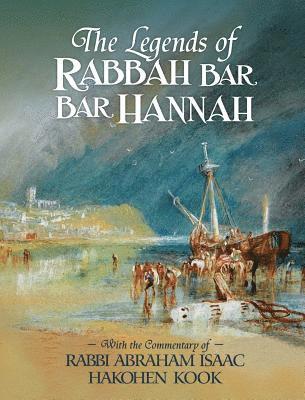 The Legends of Rabbah Bar Bar Hannah with the Commentary of Rabbi Abraham Isaac Hakohen Kook 1