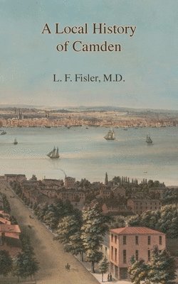 bokomslag A Local History of Camden: Commencing with Its Early Settlement, Incorporation, and Public and Private Improvements, Brought Up To the Present Da