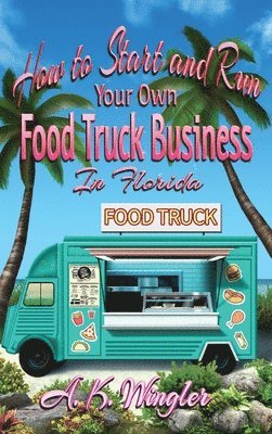 bokomslag How to Start and Run Your Own Food Truck Business in Florida