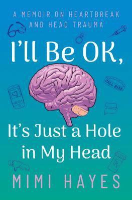 I'll Be Ok, It's Just a Hole in My Head: A Memoir on Heartbreak and Head Trauma 1