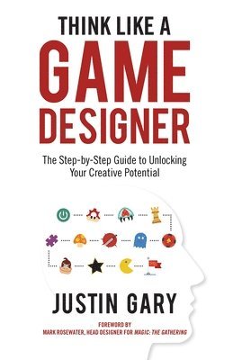 Justin Gary - Think Like a Game Designer: The Step-By-Step Guide to Unlocking Your Creative Potential, Inbunden