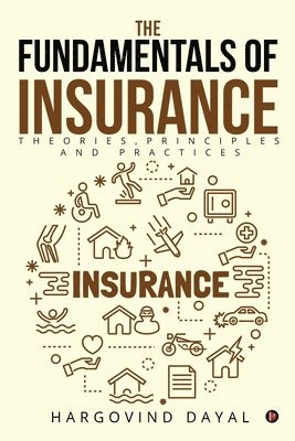 The Fundamentals of Insurance: Theories, Principles and Practices 1