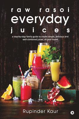 raw rasoi everyday juices: a step-by-step family guide to create simple, delicious and well-combined juices, all year round 1