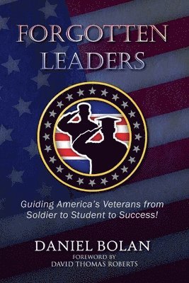 Forgotten Leaders: Guiding America's Veterans from Soldier to Student to Success!
