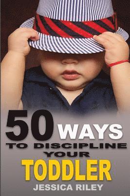 bokomslag 50 Ways to Discipline Your Toddler: NO B.S. Parent's Guide to Handle Chaos and Raise a Happy Child.