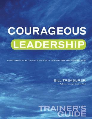 Courageous Leadership Trainer's Guide: A Program for Using Courage Transform the Workplace 1