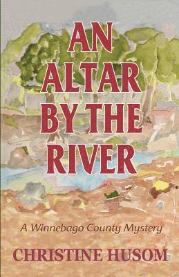 An Altar By The River: A Winnebago County Mystery 1