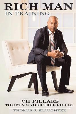 Thomas J. Slaughter - Rich Man in Training: VII Pillars to obtain your true riches, Häftad