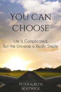 bokomslag You Can Choose: Life Is Complicated, But the Universe Is Really Simple