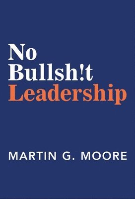 Martin G. Moore - No Bullsh!t Leadership, Inbunden