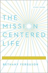bokomslag The Mission-Centered Life: Following Jesus Into the Broken Places, Study Guide