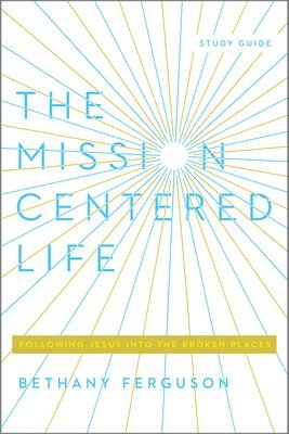 bokomslag The Mission-Centered Life: Following Jesus Into the Broken Places, Study Guide