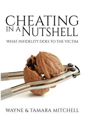 Wayne Mitchell, Tamara Mitchell - Cheating in a Nutshell: What Infidelity Does to The Victim, Inbunden