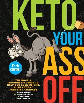 Keto Your Ass Off: The No-B.S. Beginner's Guide to Help You Lose Weight, Burn Fat and Feel Like a Badass 1