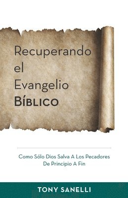 Tony Sanelli - Recuperando el Evangelio Bíblico: Como Sólo Dios salva a los pecadores de principio a fin, Häftad