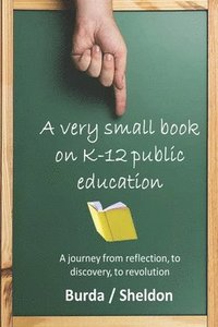 bokomslag A Very Small Book on K-12 Public Education: A journey from reflection, to discovery, to revolution