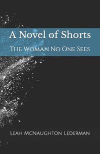 bokomslag A Novel of Shorts: The Woman No One Sees