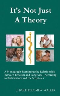 bokomslag It's Not Just A Theory: A Monograph Examining the Relationship Between Behavior and Longevity-According to Both Science and the Scriptures
