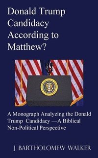 bokomslag Donald Trump Candidacy According to Matthew?: A Monograph Analyzing the Donald Trump Candidacy -A Biblical Non-Political Perspective