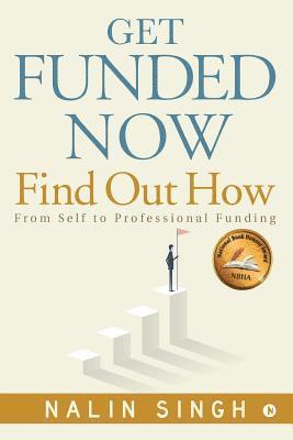 Get Funded Now: Find Out How: From Self to Professional Funding 1