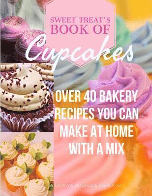 Sweet Treats Book of Cupcakes: Over 40 BAKERY RECIPES YOU CAN MAKE AT HOME WITH A MIX 1