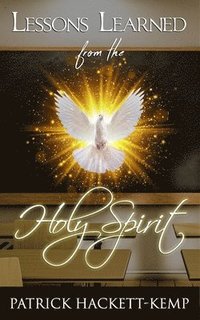 bokomslag Lessons Learned From The Holy Spirit: My walk with the Holy Spirit and what I learned along the way.
