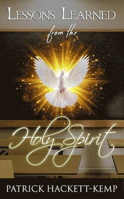 Lessons Learned From The Holy Spirit: My walk with the Holy Spirit and what I learned along the way. 1