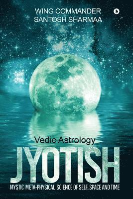 Jyotish (Vedic Astrology): Mystic Meta-physical Science of self, space and time 1