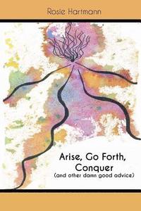 bokomslag Arise, Go Forth, Conquer: (And other damn good advice)