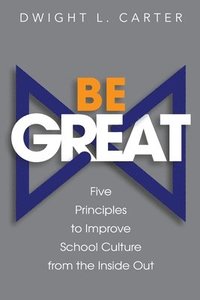 bokomslag Be Great: Five Principles to Improve School Culture from the Inside Out