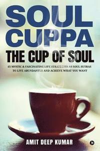 bokomslag Soul Cuppa - The Cup of Soul: 65 Mystic & Fascinating Life Strategies as Soul Sutras to Live Abundantly and Achieve What You Want