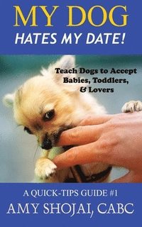 bokomslag My Dog Hates My Date! Teach Dogs to Accept Babies, Toddlers and Lovers