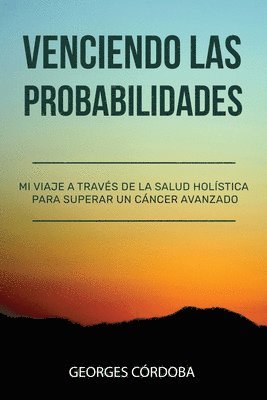 bokomslag Venciendo las Probabilidades: Mi viaje a través de la salud holística para superar un cáncer avanzado