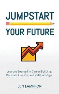 bokomslag Jumpstart Your Future: Lessons Learned in Career Building, Personal Finance, and Relationships