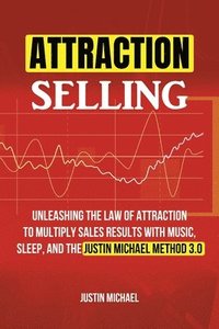 bokomslag Attraction Selling: Unleashing The Law Of Attraction To Multiply Sales Results With Music, Sleep, And The Justin Michael Method 3.0
