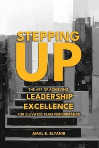 bokomslag Stepping Up: The Art of Achieving Leadership Excellence for Elevated Team Performance