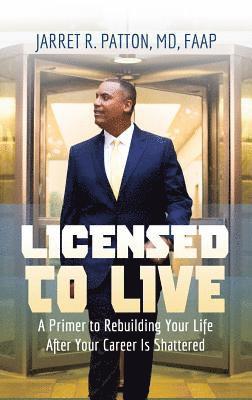 Licensed to Live: A Primer to Rebuilding Your Life After Your Career Has Been Shattered 1