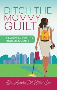 bokomslag Ditch the Mommy Guilt: A Blueprint for the Modern Mommy