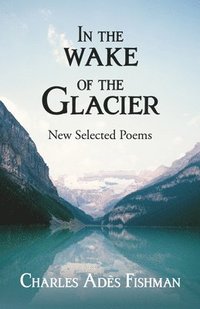bokomslag In the Wake of the Glacier: New Selected Poems