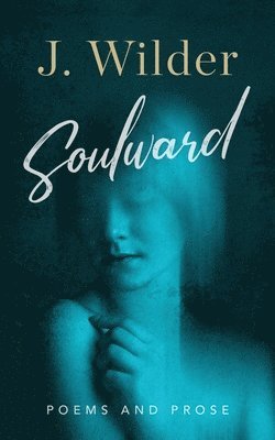 J. Wilder - Soulward: Poems and Prose, Häftad