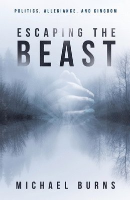 Michael Burns - Escaping the Beast-Politics, Allegiance, and Kingdom, Häftad